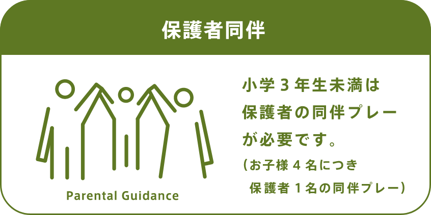 小学3年生未満は保護者の同伴プレーが必要です。（お子様4名につき保護者1名の同伴プレー）